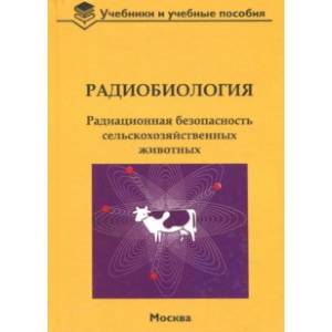 Радиобиология. Радиационная безопасность сельскохозяйственных животных Радиобиология. Радиационная безопасность сельскохозяйственных животных