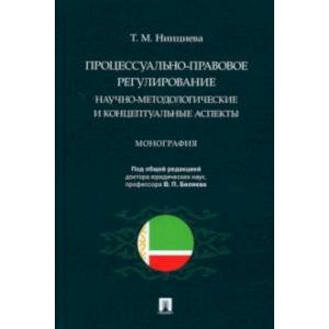 Процессуально-правовое регулирование. Научно-методологические и концептуальные аспекты. Монография Процессуально-правовое регулирование. Научно-методологические и концептуальные аспекты. Монография