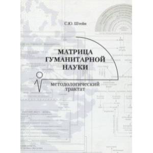 Матрица гуманитарной науки. Методологический трактат Матрица гуманитарной науки. Методологический трактат