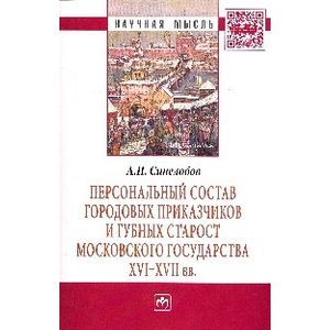 Персональный состав городовых приказчиков и губных старост Московского государства XVI-XVII вв.: Монография