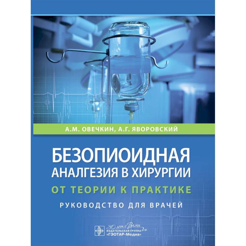 Безопиоидная аналгезия в хирургии: от теории к практике: руководство для врачей Безопиоидная аналгезия в хирургии: от теории к практике: руководство для врачей