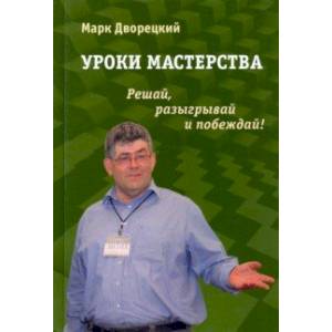 Уроки мастерства. Решай, разыгрывай и побеждай! Уроки мастерства. Решай, разыгрывай и побеждай!