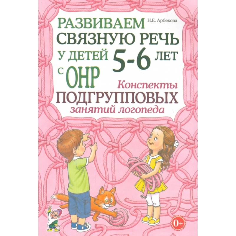 Развиваем связную речь у детей 5-6 лет с ОНР. Конспекты подгрупповых занятий логопеда Развиваем связную речь у детей 5-6 лет с ОНР. Конспекты подгрупповых занятий логопеда