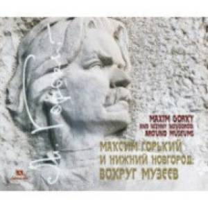Максим Горький и Нижний Новгород. Вокруг музеев Максим Горький и Нижний Новгород. Вокруг музеев