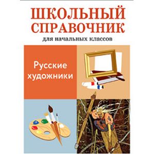 Русские художники. Школьный справочник для начальных классов