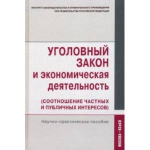 Уголовный закон и экономическая деятельность (соотношение частных и публичных интересов) Уголовный закон и экономическая деятельность (соотношение частных и публичных интересов)