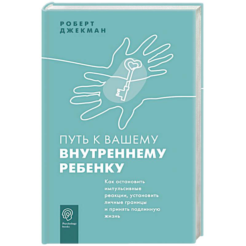 Путь к вашему внутреннему ребенку. Как остановить импульсивные реакции, установить личные границы и принять подлинную жизнь