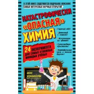 Катастрофически 'опасная' химия. 24 эксперимента для самых отважных молодых ученых