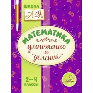 Математика. Умножение и деление 2-4 класс Математика. Умножение и деление 2-4 класс