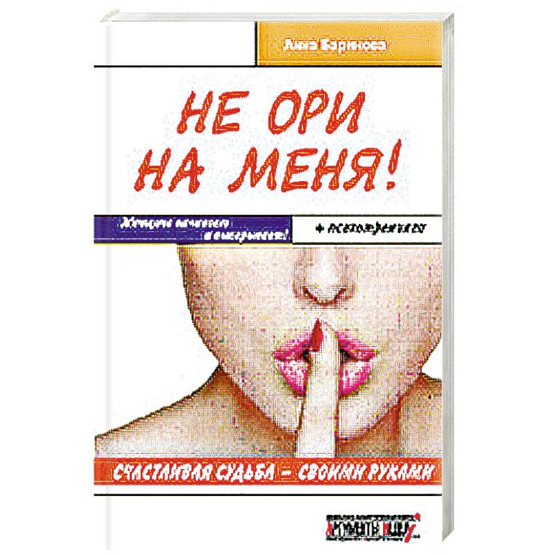 Не ори на меня! Счастливая судьба-своими руками. Женщина начинает и выигрывает! + психотренинги