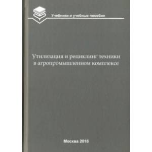 Утилизация и рециклинг техники в агропромышленном комплексе. Учебное пособие для вузов Утилизация и рециклинг техники в агропромышленном комплексе. Учебное пособие для вузов