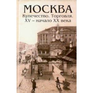 Москва. Купечество. Торговля. ХV - начало ХХ века Москва. Купечество. Торговля. ХV - начало ХХ века