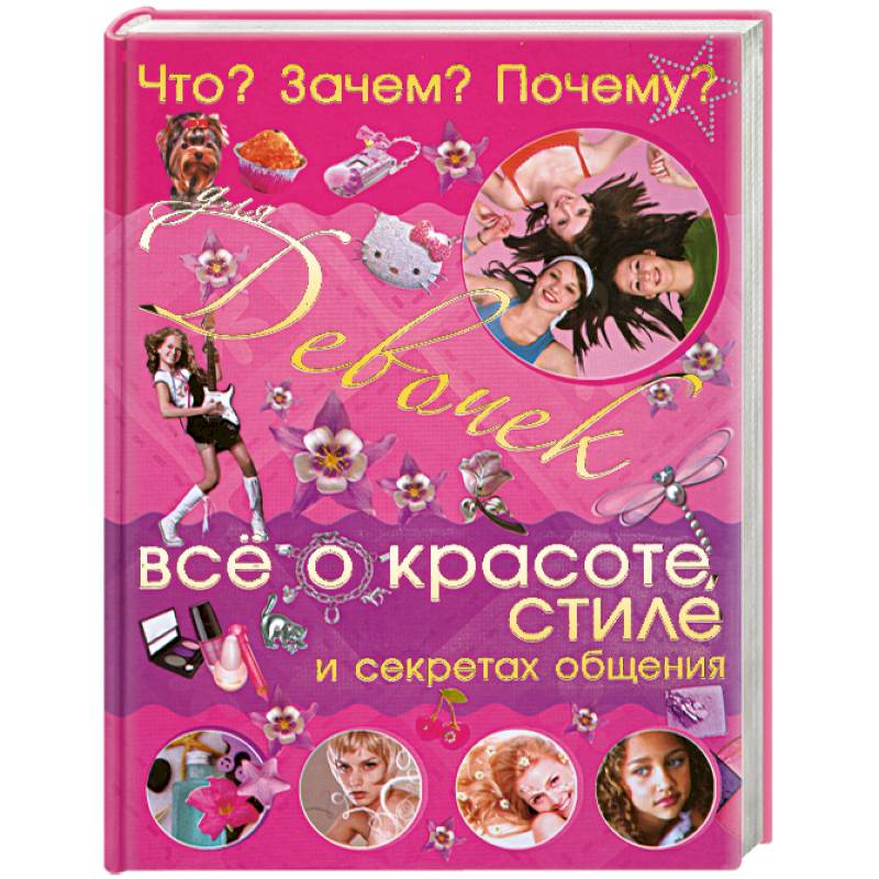 Что? Зачем? Почему? Для девочек. Все о красоте, стиле и секретах общения