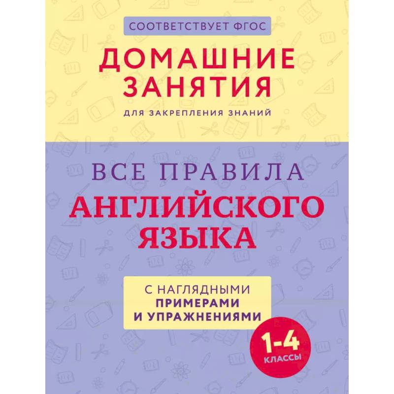 Все правила английского языка с наглядными примерами и упражнениями. 1—4 классы Все правила английского языка с наглядными примерами и упражнениями. 1—4 классы