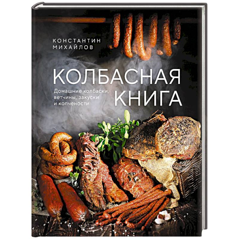 Колбасная книга. Домашние колбаски, ветчины, закуски и копчености