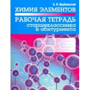 Химия элементов. Рабочая тетрадь старшеклассника и абитуриента Химия элементов. Рабочая тетрадь старшеклассника и абитуриента