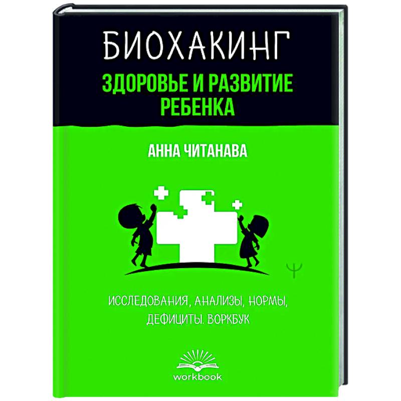 Биохакинг. Здоровье и развитие ребенка. Исследования, анализы, нормы, дефициты. Воркбук