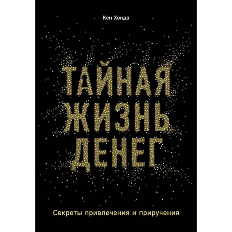 Тайная жизнь денег. Секреты привлечения и приручения. Хонда К. Тайная жизнь денег. Секреты привлечения и приручения. Хонда К.