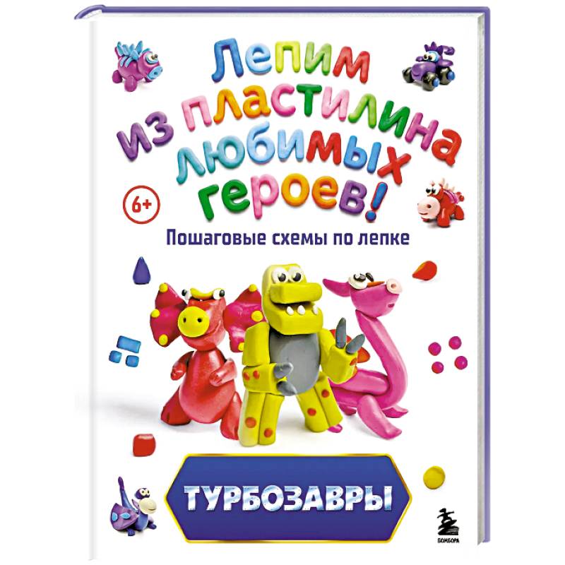 Турбозавры. Лепим из пластилина любимых героев! Пошаговые схемы по лепке