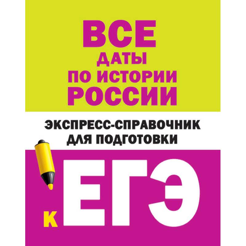 Все даты по истории России. Экспресс-справочник для подготовки к ЕГЭ Все даты по истории России. Экспресс-справочник для подготовки к ЕГЭ