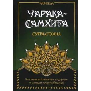 Аюрведа. Чарака-Самхита. Сутра-стхана. Классический трактат о здоровье и методах лечения болезней Аюрведа. Чарака-Самхита. Сутра-стхана. Классический трактат о здоровье и методах лечения болезней