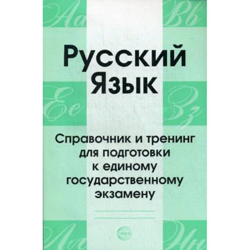 Русский язык. Справочник и тренинг для подготовки к единому государственному экзамену. Учебно-справочное пособие