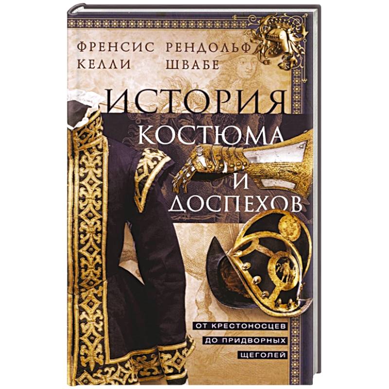История костюма и доспехов. От крестоносцев до придворных щеголей История костюма и доспехов. От крестоносцев до придворных щеголей
