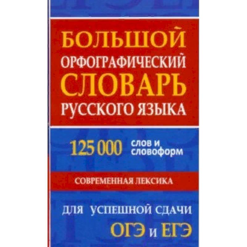 Большой орфографический словарь русского языка 125 000 слов и словоформ. Для успешной сдачи ОГЭ, ЕГЭ Большой орфографический словарь русского языка 125 000 слов и словоформ. Для успешной сдачи ОГЭ, ЕГЭ