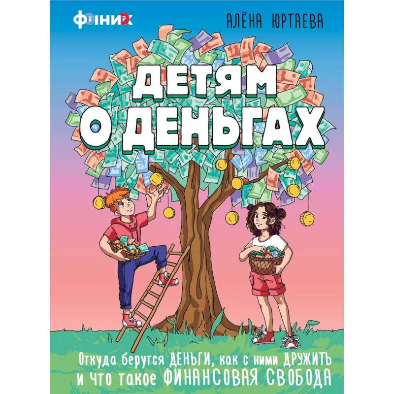 Детям о деньгах. Откуда берутся деньги, как с ними дружить и что такое финансовая свобода Детям о деньгах. Откуда берутся деньги, как с ними дружить и что такое финансовая свобода