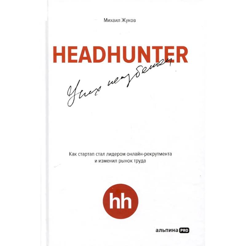 HeadHunter. Успех неизбежен. Как стартап стал лидером онлайн-рекрутмента и изменил рынок труда