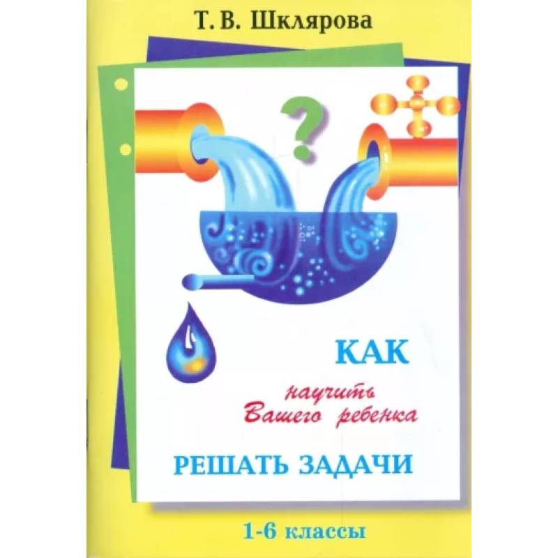 Как научить Вашего ребенка решать задачи. 1-6 классы