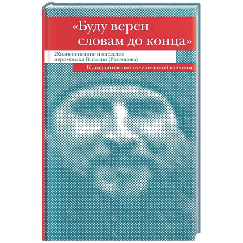 Буду верен словам до конца. Жизнеописание и наследие иеромонаха Василия (Рослякова)