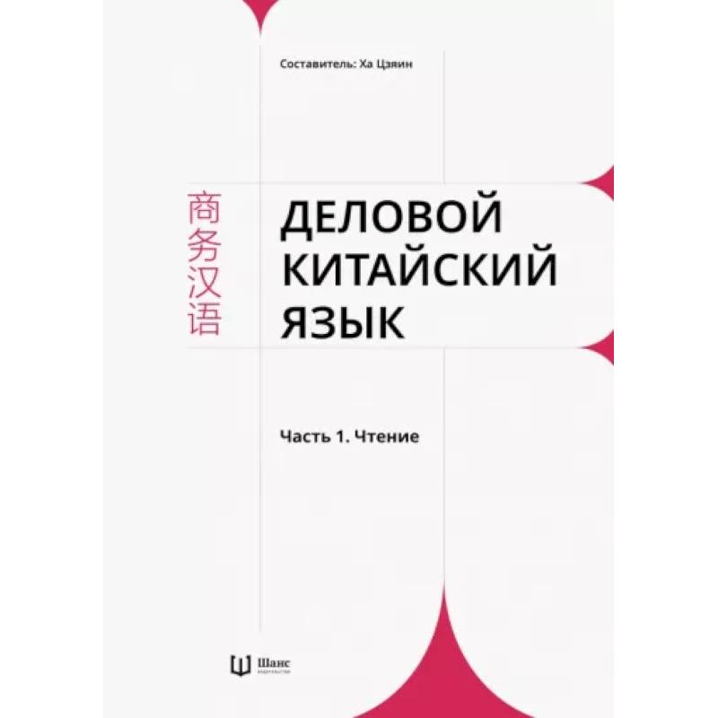 Деловой китайский язык. В 2 частях. Часть 1. Чтение Деловой китайский язык. В 2 частях. Часть 1. Чтение
