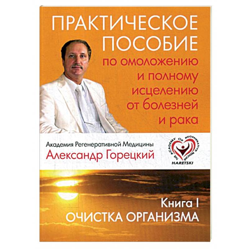 Практическое пособие по омоложению и полному исцелению от болезней и рака. Книга 1. Очистка организма