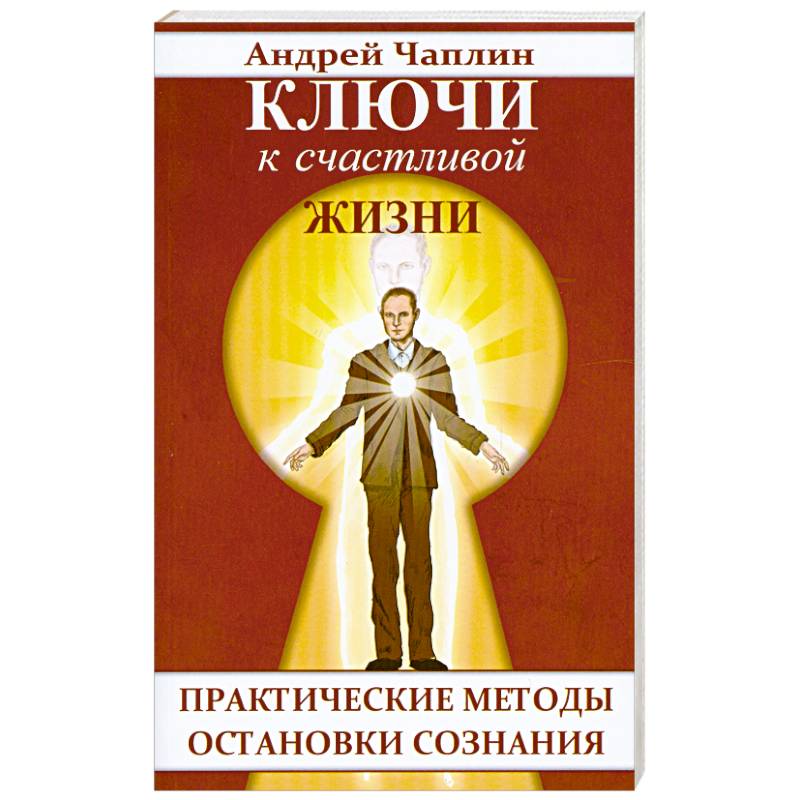 Ключи к счастливой жизни. Практические методы остановки сознания