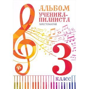Альбом ученика-пианиста:хрестоматия 3 класс Альбом ученика-пианиста:хрестоматия 3 класс