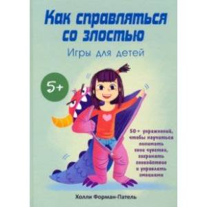 Как справляться со злостью. Игры для детей. 50+ упражнений, чтобы научиться понимать свои чувства Как справляться со злостью. Игры для детей. 50+ упражнений, чтобы научиться понимать свои чувства