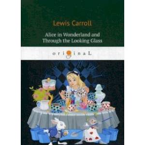 Alice’s Adventures in Wonderland and Through the Looking Glass Alice’s Adventures in Wonderland and Through the Looking Glass