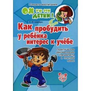 Как пробудить у ребенка интерес к учебе. Практические рекомендации специалиста и опытной мамы