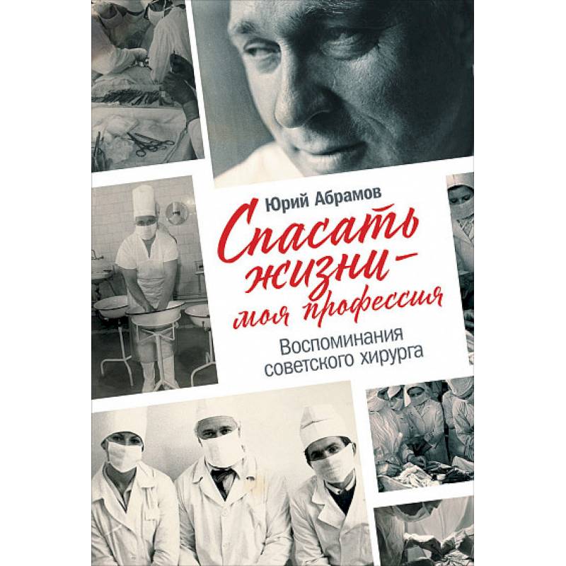 Спасать жизни-моя профессия.Воспоминания советского хирурга Спасать жизни-моя профессия.Воспоминания советского хирурга