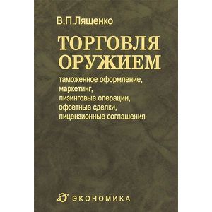 Торговля оружием: таможенное оформление, маркетинг, лизинговые операции, офсетные сделки...