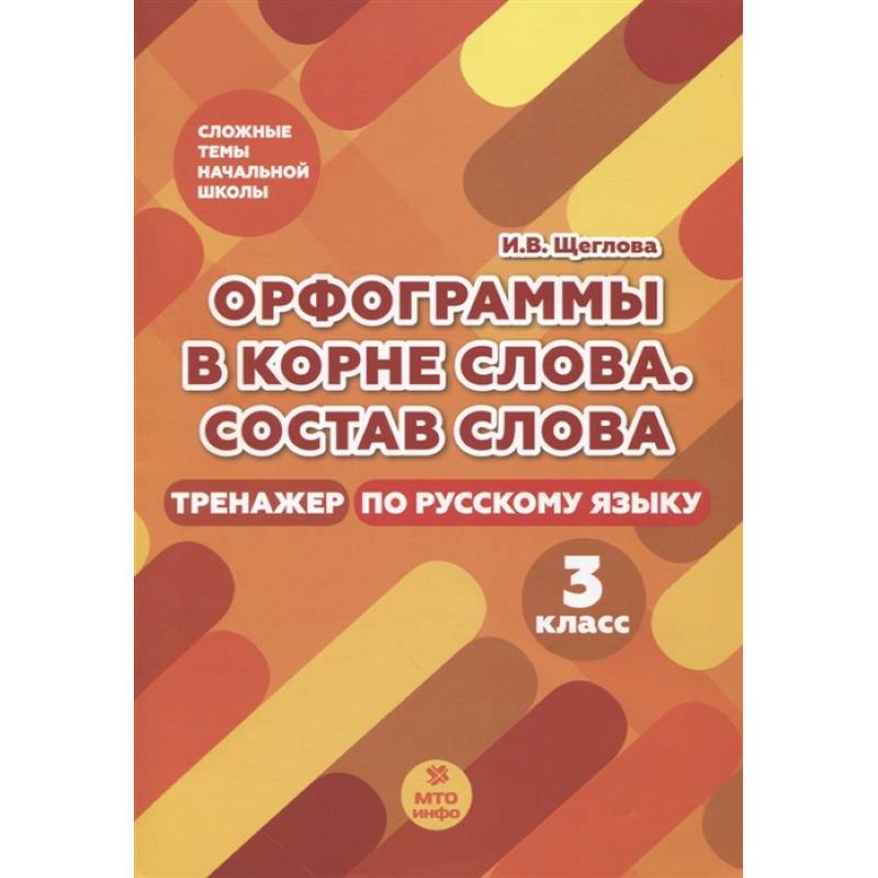 Орфограммы в корне слова. Состав слова. Тренажер по русскому языку. 3 класс Орфограммы в корне слова. Состав слова. Тренажер по русскому языку. 3 класс