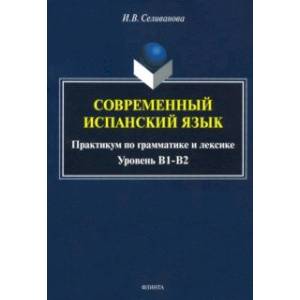 Современный испанский язык. Практикум по грамматике и лексике. Уровень В1-В2 Современный испанский язык. Практикум по грамматике и лексике. Уровень В1-В2
