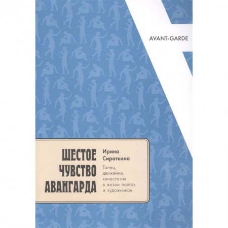 Искусствоведение, книга Шестое чувство авангарда: танец, движение, кинестезия в жизни поэтов и художников купить по скидке