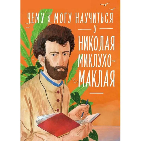 Биографии известных личностей для детей, книга Чему я могу научиться у Николая Миклухо-Маклая купить по скидке