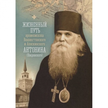 Жития русских святых, жизнеописания церковных деятелей, книга Жизненный путь архиепископа Вашингтонского и Аляскинского Антонина (Покровского) купить по скидке