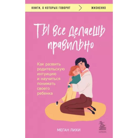 Психология для родителей, книга Ты все делаешь правильно. Как развить родительскую интуицию и научиться понимать своего ребенка купить по скидке