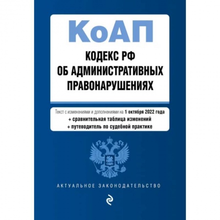 Административное право, книга Кодекс Российской Федерации об административных правонарушениях. Текст с изм. и доп. на 1 октября 2022 года (+ сравнительная таблица изменений) (+ путеводитель по судебной практике) купить по скидке