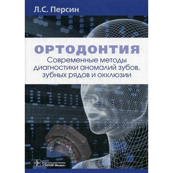 Ортодонтия. Современные методы диагностики аномалий зубов, зубных рядов и окклюзии Ортодонтия. Современные методы диагностики аномалий зубов, зубных рядов и окклюзии