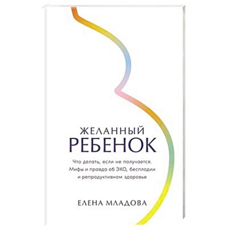 Здоровье, медицинская литература, книга Желанный ребенок: Что делать, если не получается. Мифы и правда об ЭКО, бесплодии и репродуктивном здоровье купить по скидке